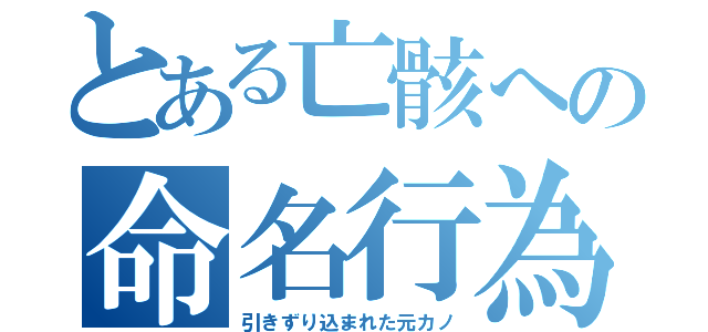 とある亡骸への命名行為（引きずり込まれた元カノ）