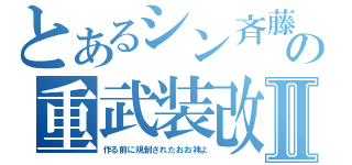 とあるシン斉藤の重武装改Ⅱ（作る前に規制されたおお神よ）