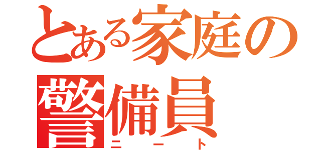 とある家庭の警備員（ニート）