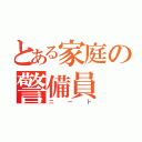 とある家庭の警備員（ニート）