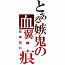 とある嫉鬼の血翼圣痕（血殤殘影）