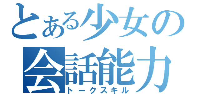 とある少女の会話能力（トークスキル）