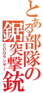 とある部隊の鋸突撃銃（ＣＯＧランサー）