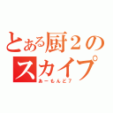 とある厨２のスカイプｗ（あーもんど７）