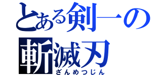 とある剣一の斬滅刃（ざんめつじん）