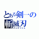 とある剣一の斬滅刃（ざんめつじん）