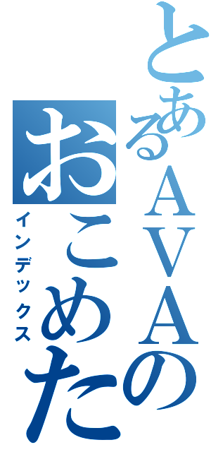 とあるＡＶＡのおこめたべろぉ！（インデックス）