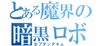 とある魔界の暗黒ロボ（セプテンデキム）