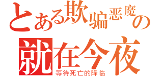 とある欺骗恶魔的人の就在今夜（等待死亡的降临）