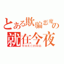 とある欺骗恶魔的人の就在今夜（等待死亡的降临）