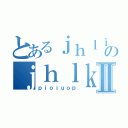 とあるｊｈｌｉｕｇｈのｊｈｌｋｈｊｌｈⅡ（ｐｉｏｉｕｏｐ）