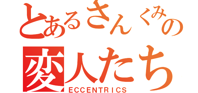 とあるさんくみの変人たち（ＥＣＣＥＮＴＲＩＣＳ）