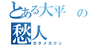 とある大平　の愁人（カタメカクシ）