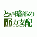 とある暗部の重力支配（グランドマスター）