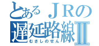 とあるＪＲの遅延路線Ⅱ（むさしのせん）