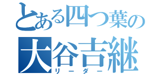 とある四つ葉の大谷吉継（リーダー）