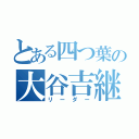 とある四つ葉の大谷吉継（リーダー）