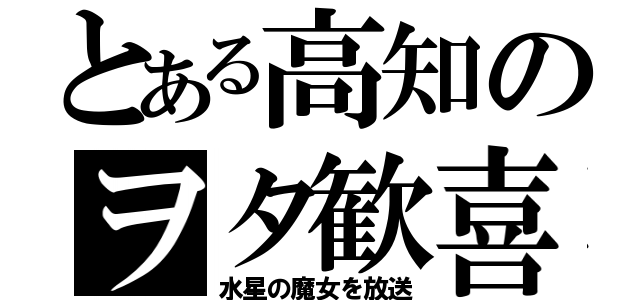 とある高知のヲタ歓喜（水星の魔女を放送）