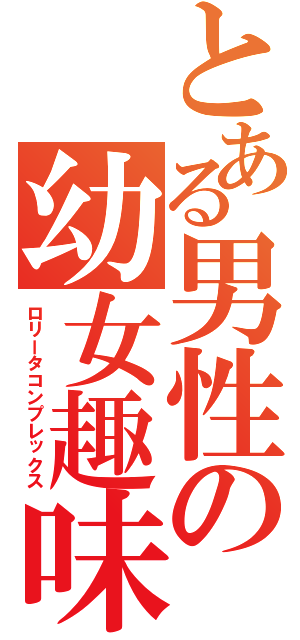 とある男性の幼女趣味（ロリータコンプレックス）