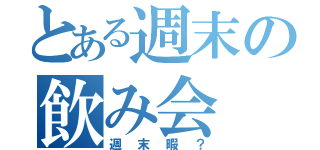 とある週末の飲み会（週末暇？）