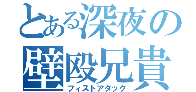 とある深夜の壁殴兄貴（フィストアタック）