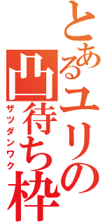 とあるユリの凸待ち枠（ザツダンワク）