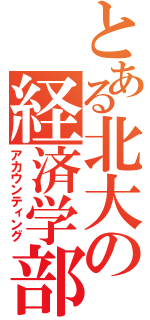 とある北大の経済学部（アカウンティング）