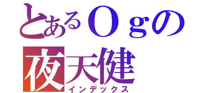 とあるＯｇの夜天健（インデックス）