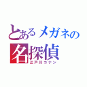 とあるメガネの名探偵（江戸川コナン）