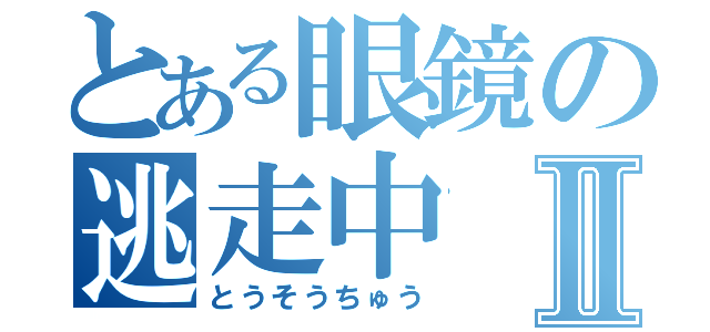 とある眼鏡の逃走中Ⅱ（とうそうちゅう）