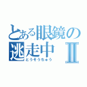 とある眼鏡の逃走中Ⅱ（とうそうちゅう）