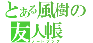 とある風樹の友人帳（ノートブック）