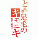 とある足毛のキモニキビ（眼鏡にも感染中）