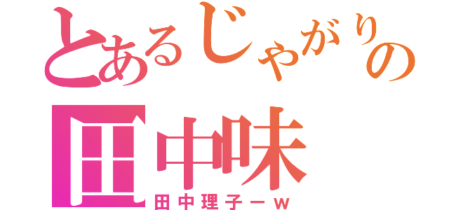 とあるじゃがりこの田中味（田中理子ーｗ）