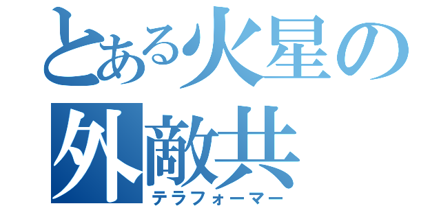 とある火星の外敵共（テラフォーマー）