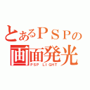 とあるＰＳＰの画面発光（ＰＳＰ ＬＩＧＨＴ）