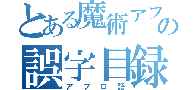 とある魔術アフロの誤字目録（アフロ語）