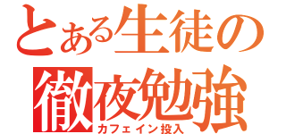 とある生徒の徹夜勉強（カフェイン投入）