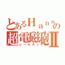 とあるＨａｎｎａｈの超電磁砲Ⅱ（レールガン）