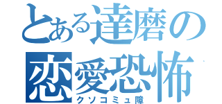 とある達磨の恋愛恐怖症（クソコミュ障）