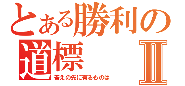 とある勝利の道標Ⅱ（答えの先に有るものは）