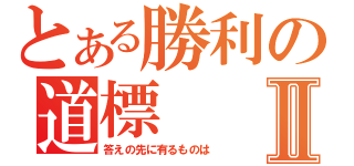 とある勝利の道標Ⅱ（答えの先に有るものは）