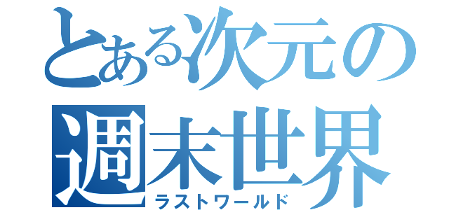 とある次元の週末世界（ラストワールド）