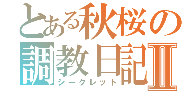 とある秋桜の調教日記Ⅱ（シークレット）