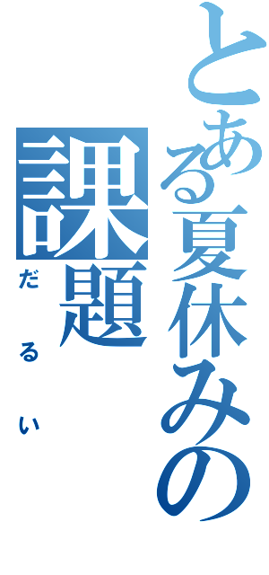 とある夏休みの課題（だるい）