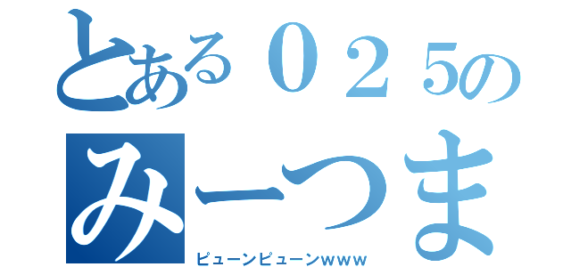 とある０２５のみーつま（ピューンピューンｗｗｗ）