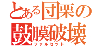 とある団栗の鼓膜破壊（ファルセット）