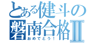 とある健斗の磐南合格Ⅱ（おめでとう！）