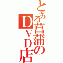 とある菖蒲のＤＶＤ店（）