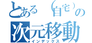 とある（自宅）警備員の次元移動（インデックス）